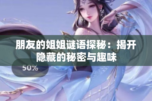 朋友的姐姐谜语探秘：揭开隐藏的秘密与趣味