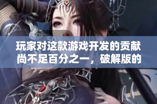玩家对这款游戏开发的贡献尚不足百分之一，破解版的体验如何呢