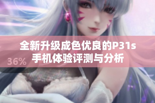全新升级成色优良的P31s手机体验评测与分析
