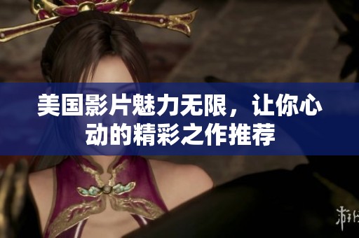 美国影片魅力无限，让你心动的精彩之作推荐