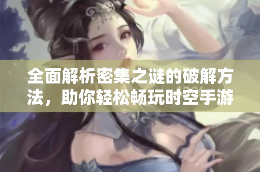 全面解析密集之谜的破解方法，助你轻松畅玩时空手游
