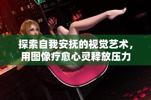探索自我安抚的视觉艺术，用图像疗愈心灵释放压力