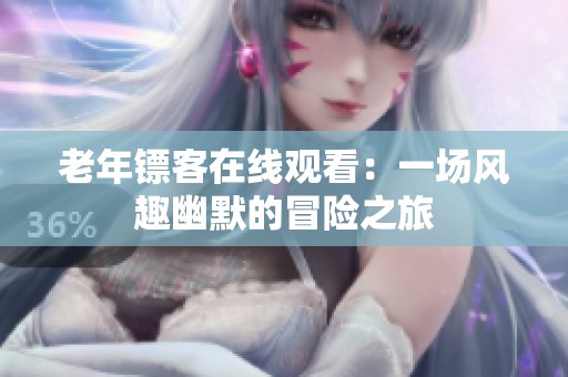 老年镖客在线观看：一场风趣幽默的冒险之旅
