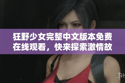 狂野少女完整中文版本免费在线观看，快来探索激情故事！
