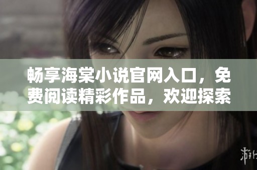 畅享海棠小说官网入口，免费阅读精彩作品，欢迎探索！