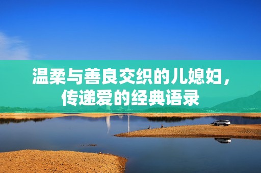 温柔与善良交织的儿媳妇，传递爱的经典语录