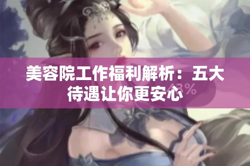 美容院工作福利解析：五大待遇让你更安心