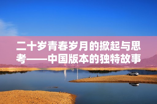 二十岁青春岁月的掀起与思考——中国版本的独特故事
