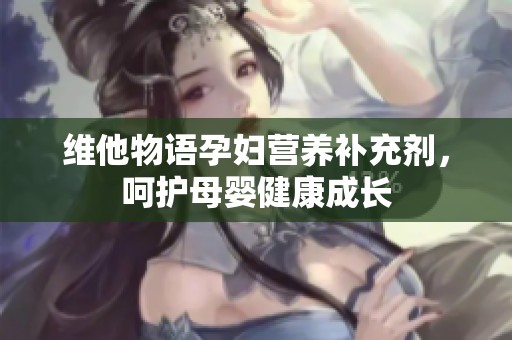 维他物语孕妇营养补充剂，呵护母婴健康成长
