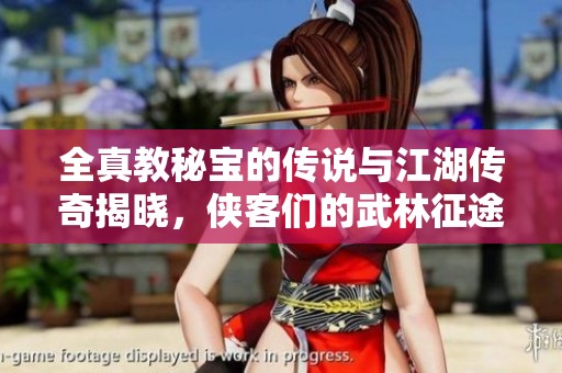 全真教秘宝的传说与江湖传奇揭晓，侠客们的武林征途即将开启