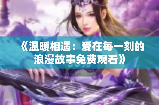 《温暖相遇：爱在每一刻的浪漫故事免费观看》