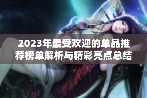 2023年最受欢迎的单品推荐榜单解析与精彩亮点总结