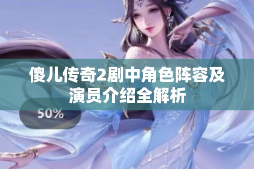 傻儿传奇2剧中角色阵容及演员介绍全解析