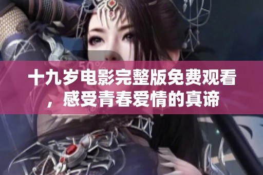 十九岁电影完整版免费观看，感受青春爱情的真谛