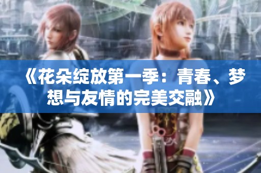 《花朵绽放第一季：青春、梦想与友情的完美交融》