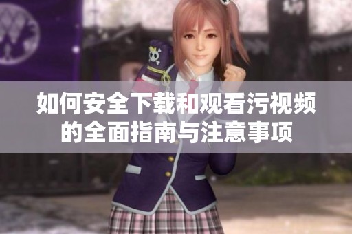 如何安全下载和观看污视频的全面指南与注意事项