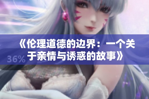 《伦理道德的边界：一个关于亲情与诱惑的故事》
