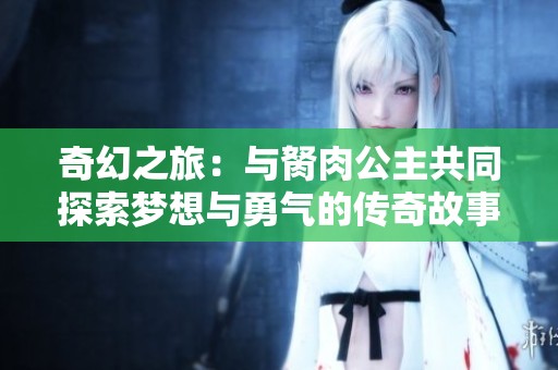 奇幻之旅：与胬肉公主共同探索梦想与勇气的传奇故事