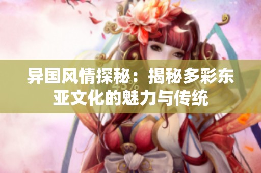 异国风情探秘：揭秘多彩东亚文化的魅力与传统