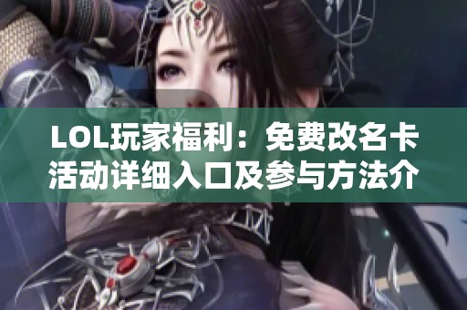LOL玩家福利：免费改名卡活动详细入口及参与方法介绍