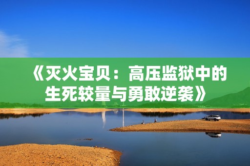 《灭火宝贝：高压监狱中的生死较量与勇敢逆袭》