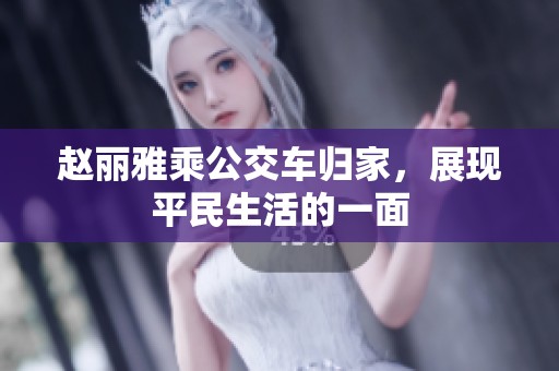 赵丽雅乘公交车归家，展现平民生活的一面