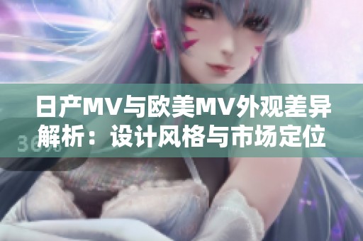 日产MV与欧美MV外观差异解析：设计风格与市场定位的对比