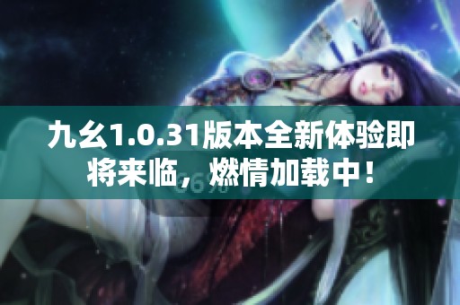 九幺1.0.31版本全新体验即将来临，燃情加载中！