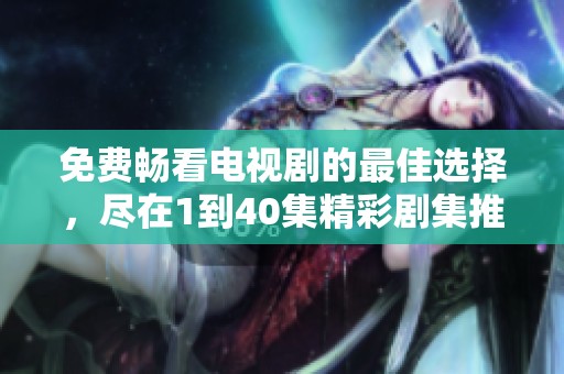 免费畅看电视剧的最佳选择，尽在1到40集精彩剧集推荐