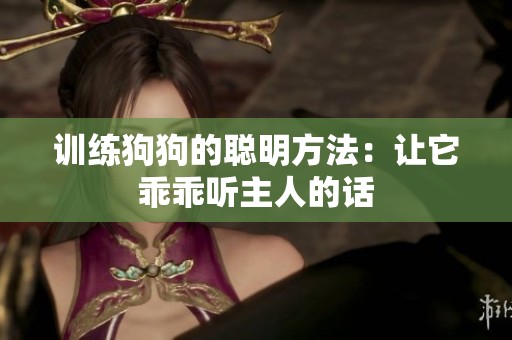训练狗狗的聪明方法：让它乖乖听主人的话