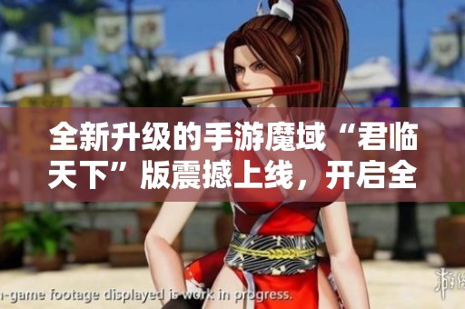 全新升级的手游魔域“君临天下”版震撼上线，开启全新冒险旅程！