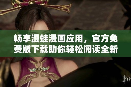 畅享漫蛙漫画应用，官方免费版下载助你轻松阅读全新精彩漫画