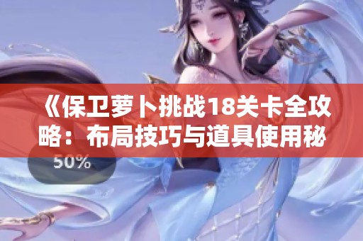 《保卫萝卜挑战18关卡全攻略：布局技巧与道具使用秘籍详解》