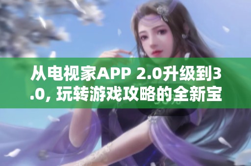 从电视家APP 2.0升级到3.0, 玩转游戏攻略的全新宝典指南