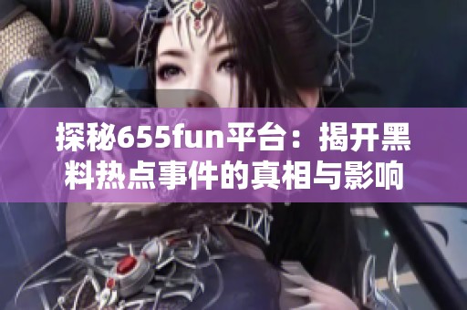 探秘655fun平台：揭开黑料热点事件的真相与影响