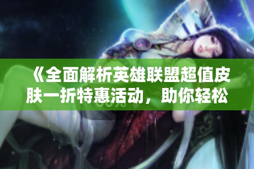 《全面解析英雄联盟超值皮肤一折特惠活动，助你轻松抢购心仪皮肤》