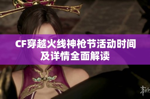 CF穿越火线神枪节活动时间及详情全面解读