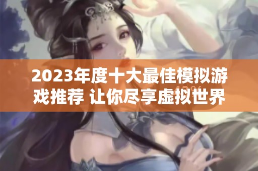 2023年度十大最佳模拟游戏推荐 让你尽享虚拟世界的乐趣