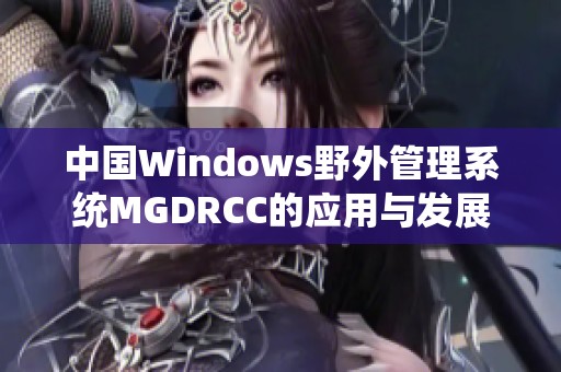 中国Windows野外管理系统MGDRCC的应用与发展探讨
