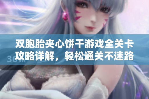 双胞胎夹心饼干游戏全关卡攻略详解，轻松通关不迷路