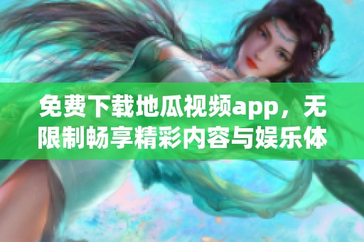 免费下载地瓜视频app，无限制畅享精彩内容与娱乐体验
