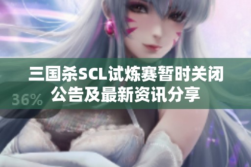 三国杀SCL试炼赛暂时关闭公告及最新资讯分享
