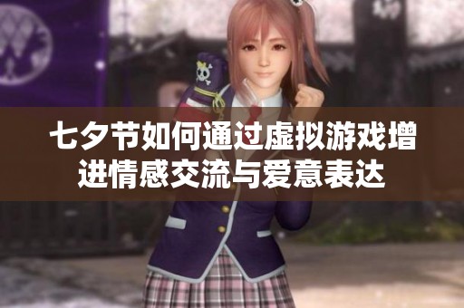 七夕节如何通过虚拟游戏增进情感交流与爱意表达