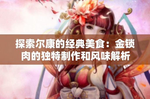 探索尔康的经典美食：金锁肉的独特制作和风味解析