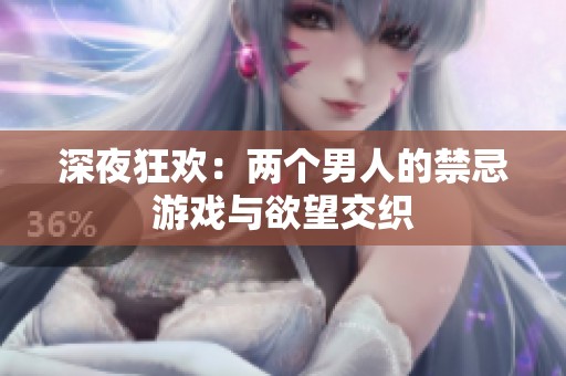 深夜狂欢：两个男人的禁忌游戏与欲望交织