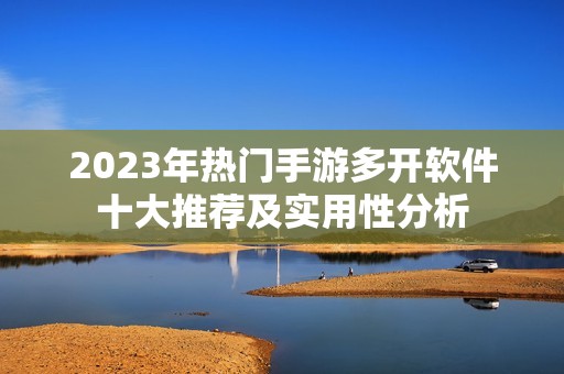 2023年热门手游多开软件十大推荐及实用性分析