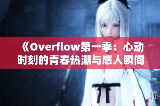《Overflow第一季：心动时刻的青春热潮与感人瞬间》