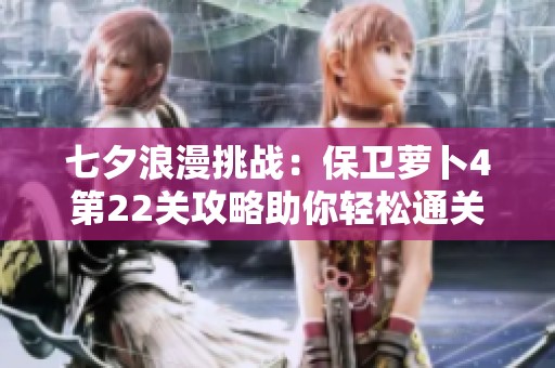 七夕浪漫挑战：保卫萝卜4第22关攻略助你轻松通关