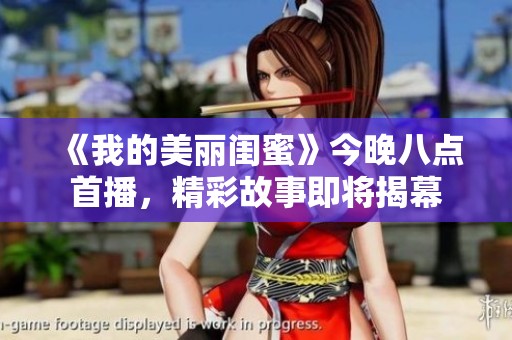 《我的美丽闺蜜》今晚八点首播，精彩故事即将揭幕