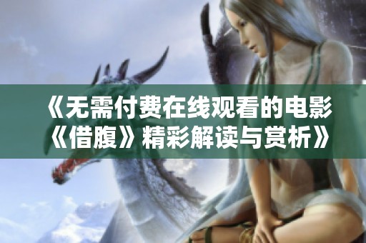 《无需付费在线观看的电影《借腹》精彩解读与赏析》